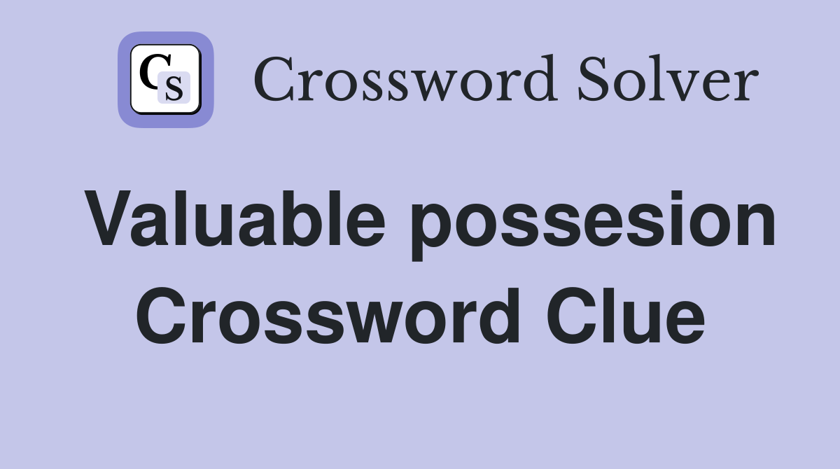 Valuable possesion Crossword Clue