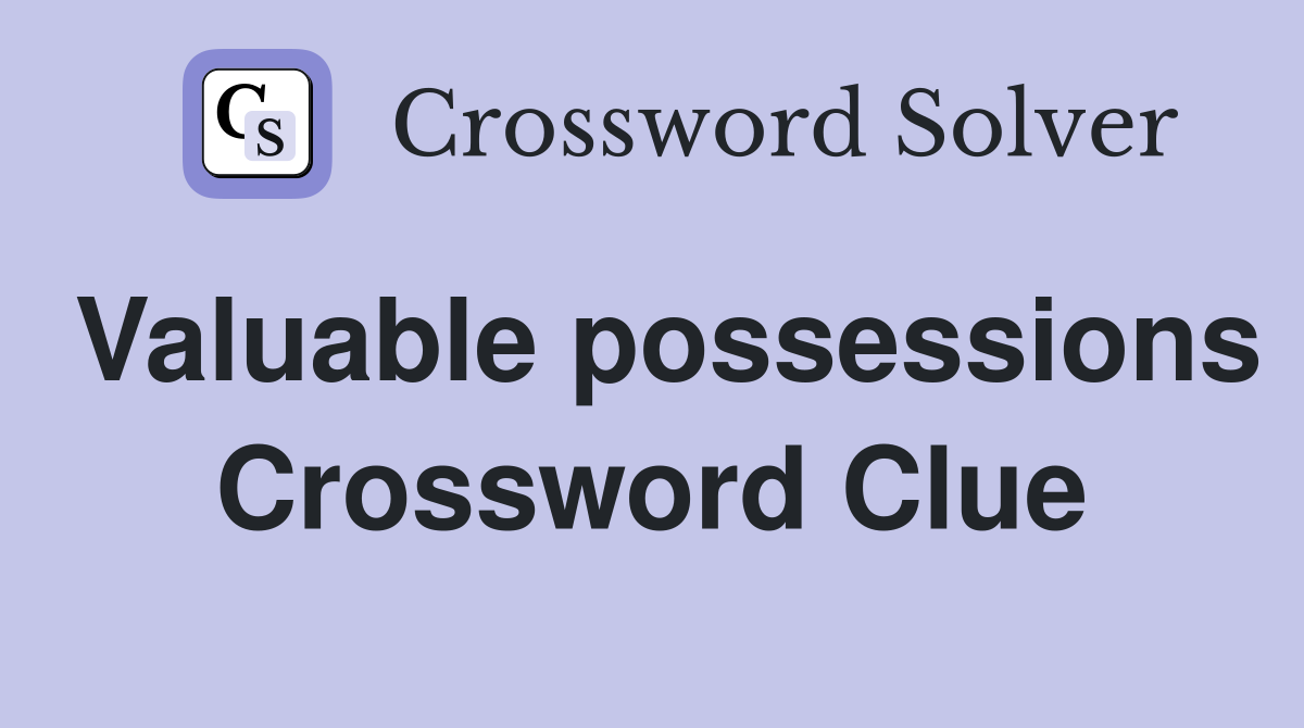 Valuable possessions Crossword Clue