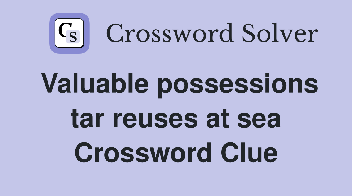 Valuable possessions tar reuses at sea Crossword Clue