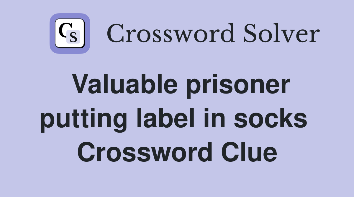 Valuable prisoner putting label in socks  Crossword Clue