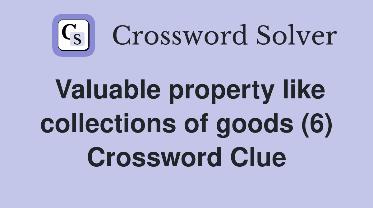 Valuable property like collections of goods (6) Crossword Clue