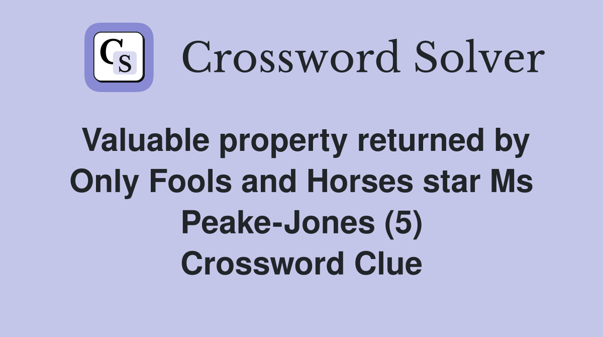 Valuable property returned by Only Fools and Horses star Ms Peake-Jones (5) Crossword Clue
