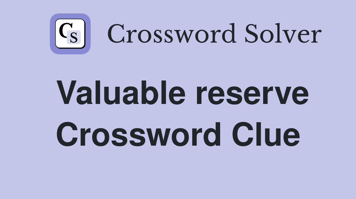 Valuable reserve Crossword Clue