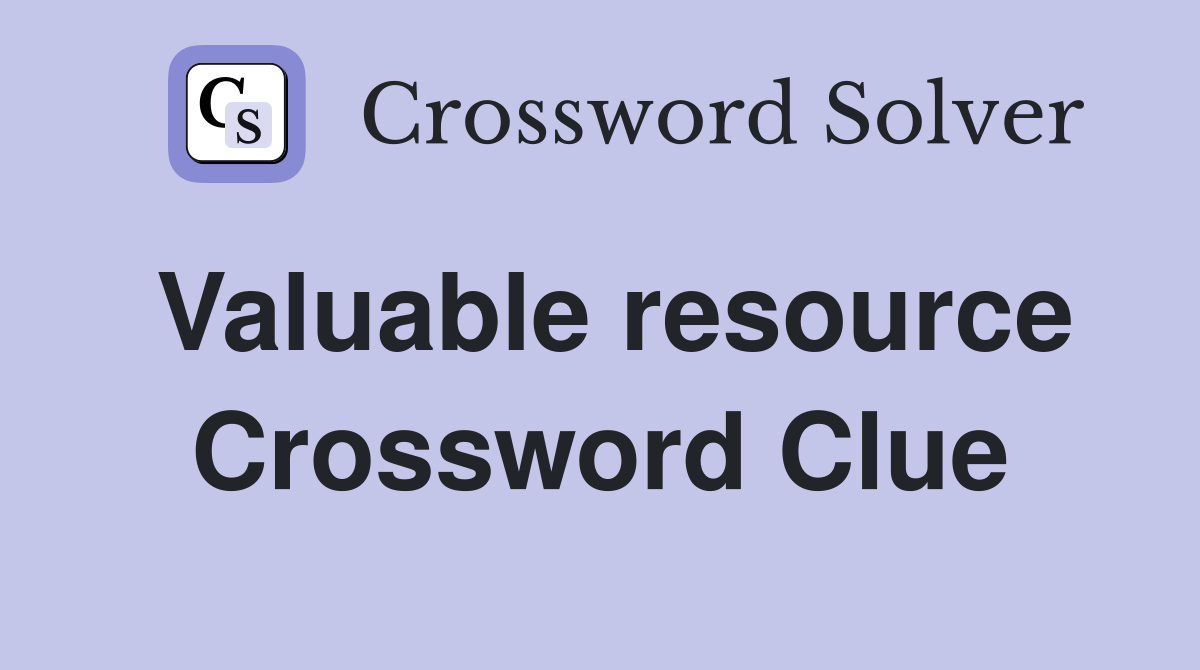 Valuable resource Crossword Clue