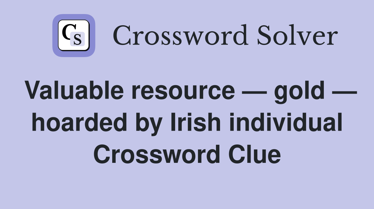 Valuable resource — gold — hoarded by Irish individual Crossword Clue