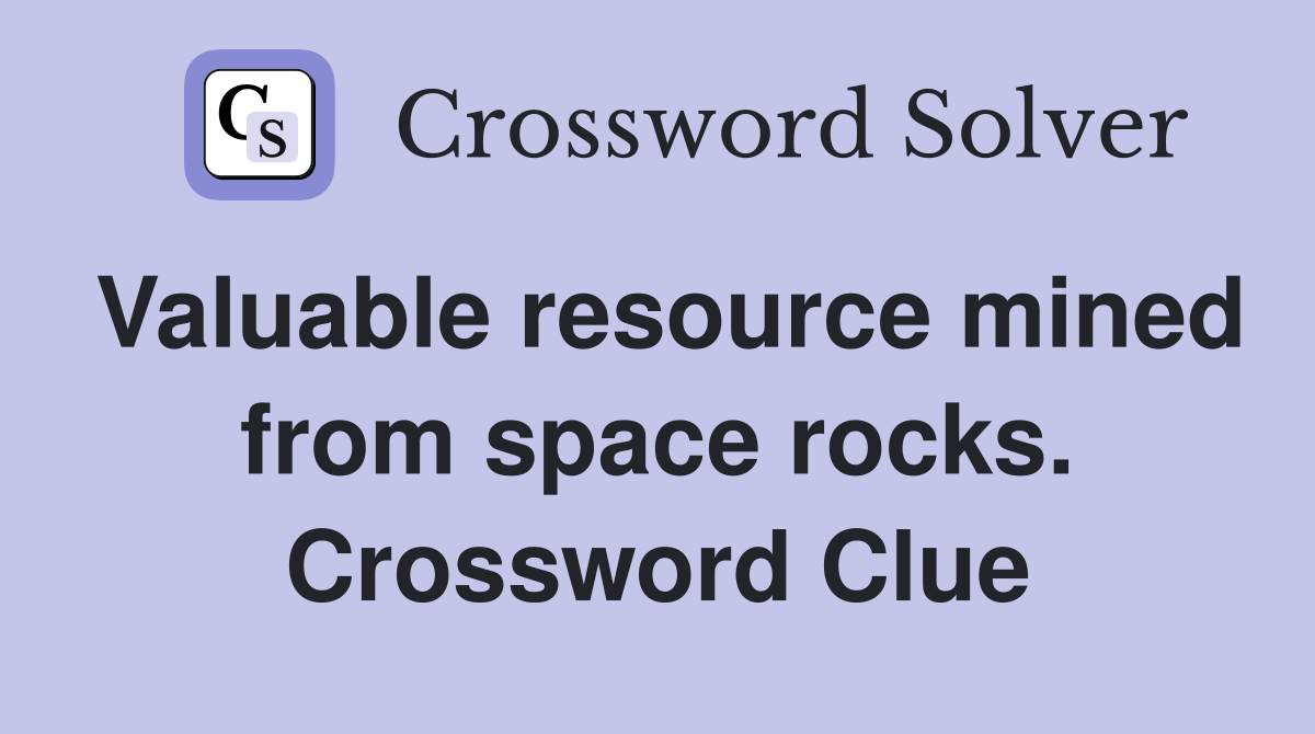 Valuable resource mined from space rocks. Crossword Clue