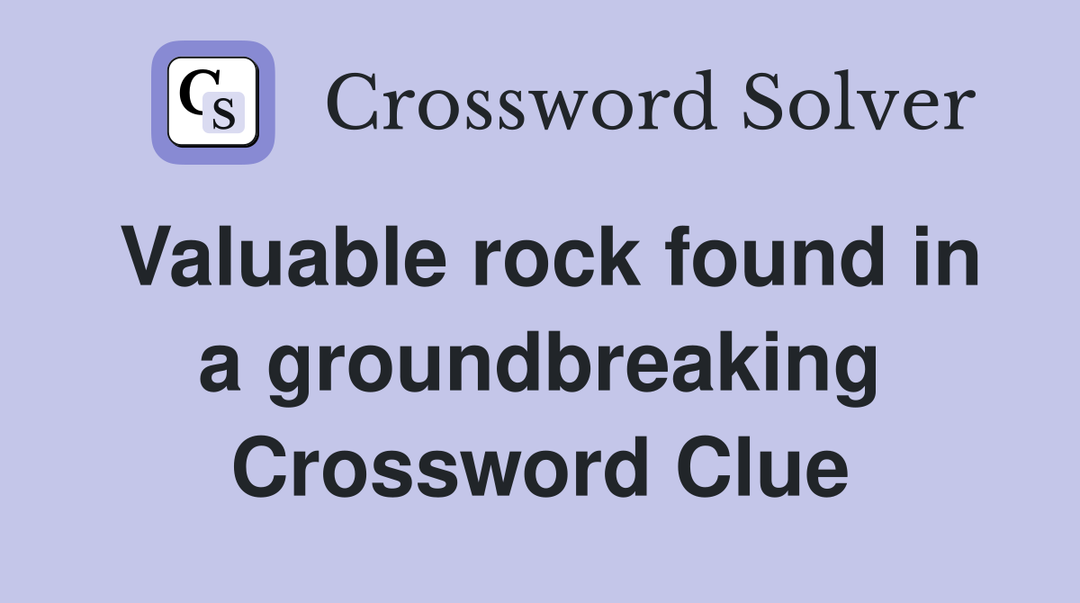 Valuable rock found in a groundbreaking Crossword Clue