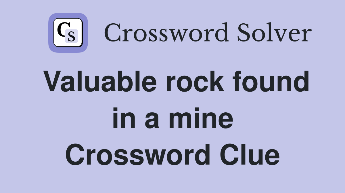Valuable rock found in a mine Crossword Clue