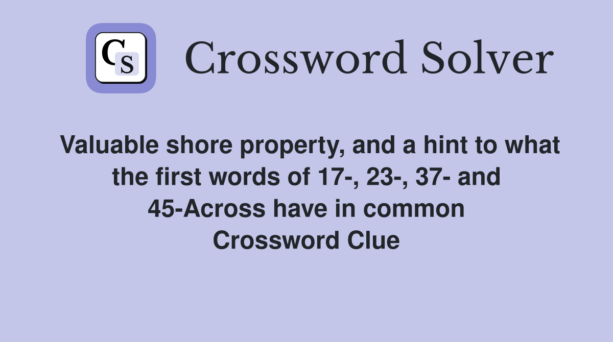 Valuable shore property, and a hint to what the first words of 17-, 23-, 37- and 45-Across have in common Crossword Clue