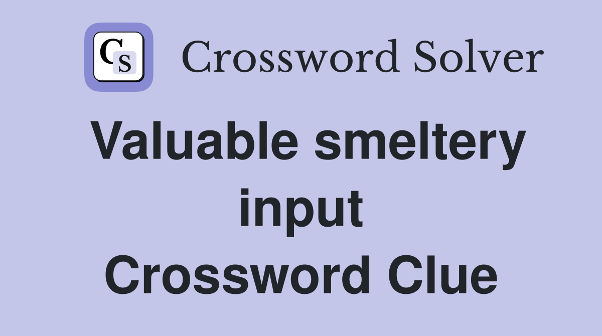 Valuable smeltery input Crossword Clue