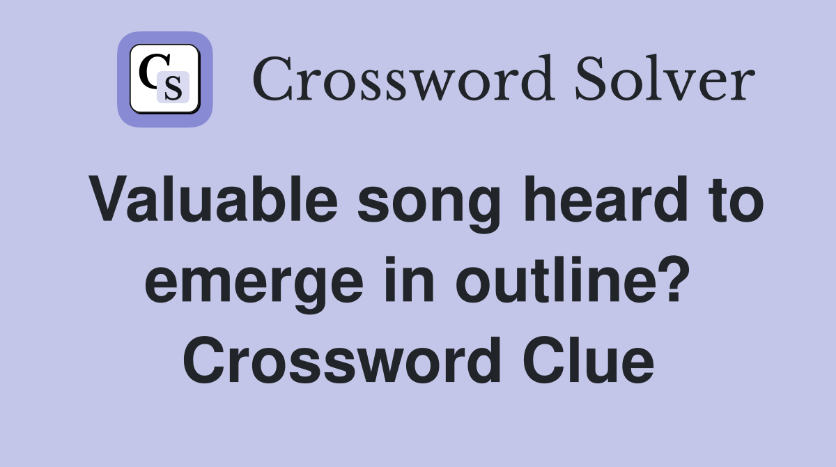 Valuable song heard to emerge in outline? Crossword Clue