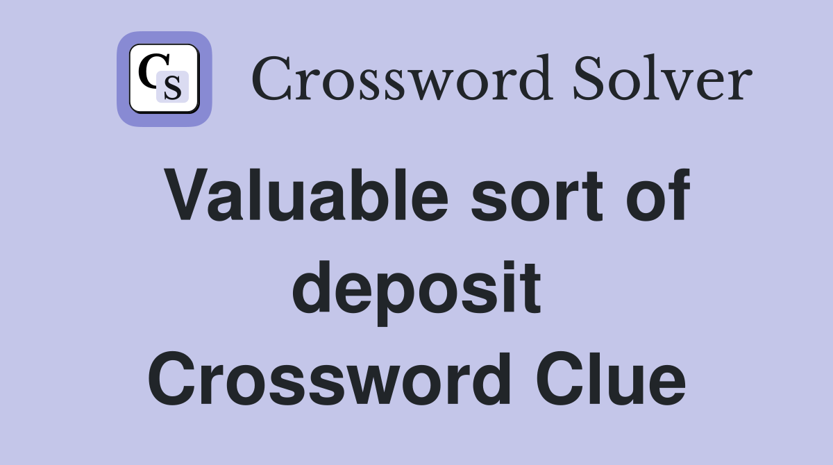 Valuable sort of deposit Crossword Clue
