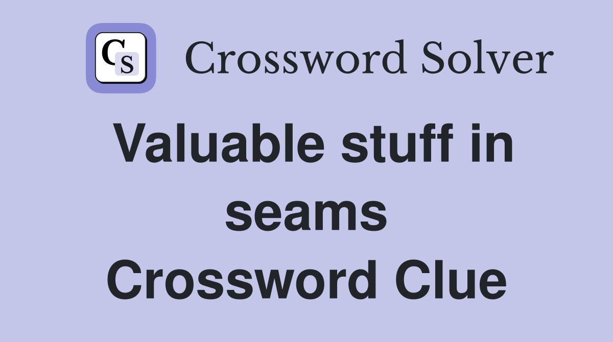 Valuable stuff in seams Crossword Clue