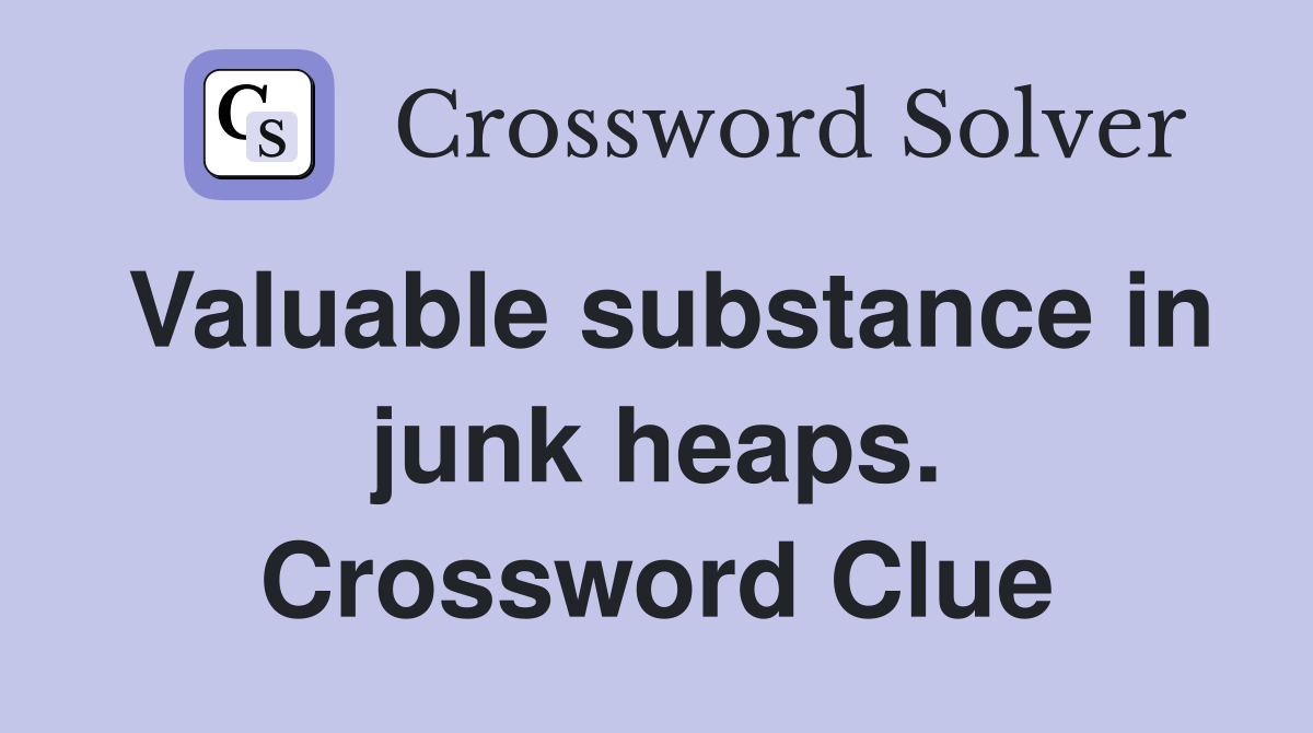 Valuable substance in junk heaps. Crossword Clue