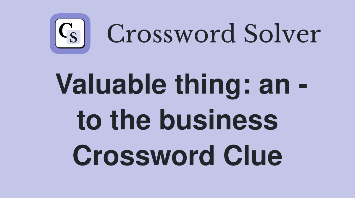 Valuable thing: an - to the business Crossword Clue