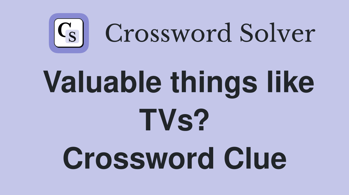 Valuable things like TVs? Crossword Clue