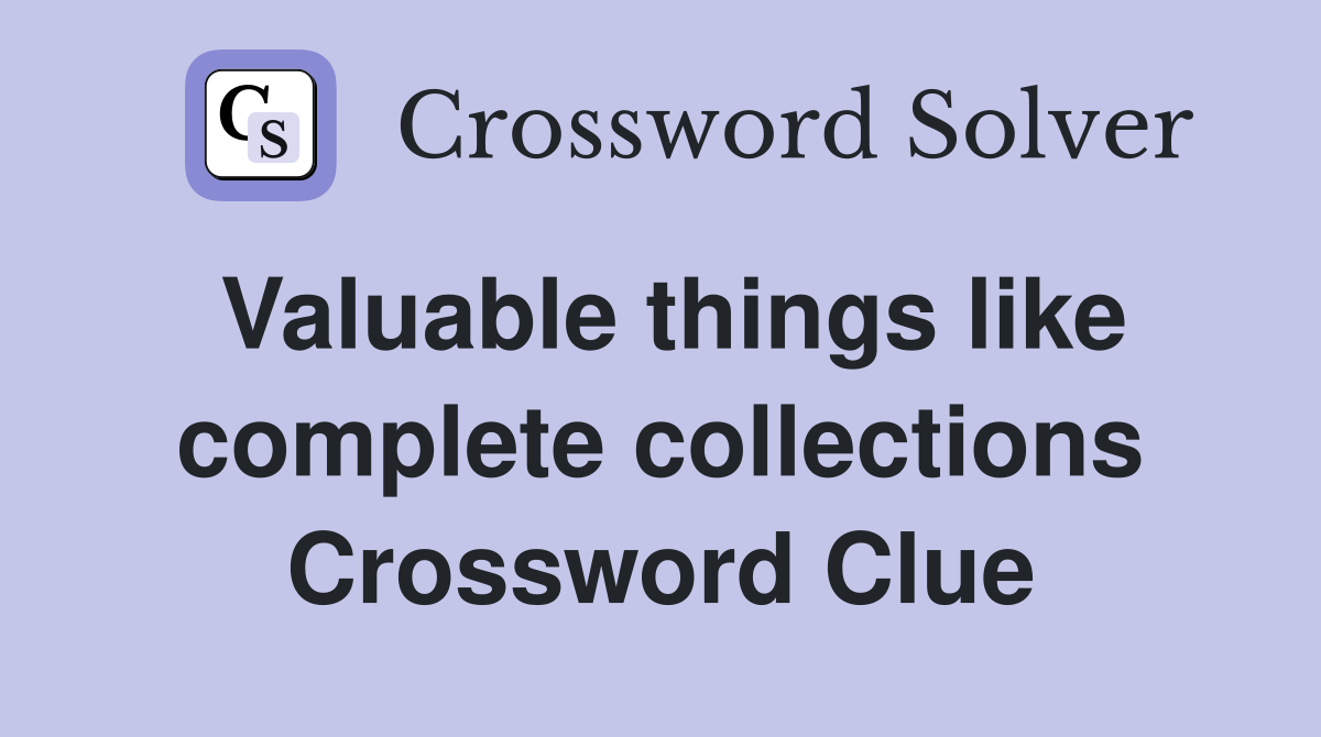 Valuable things like complete collections Crossword Clue
