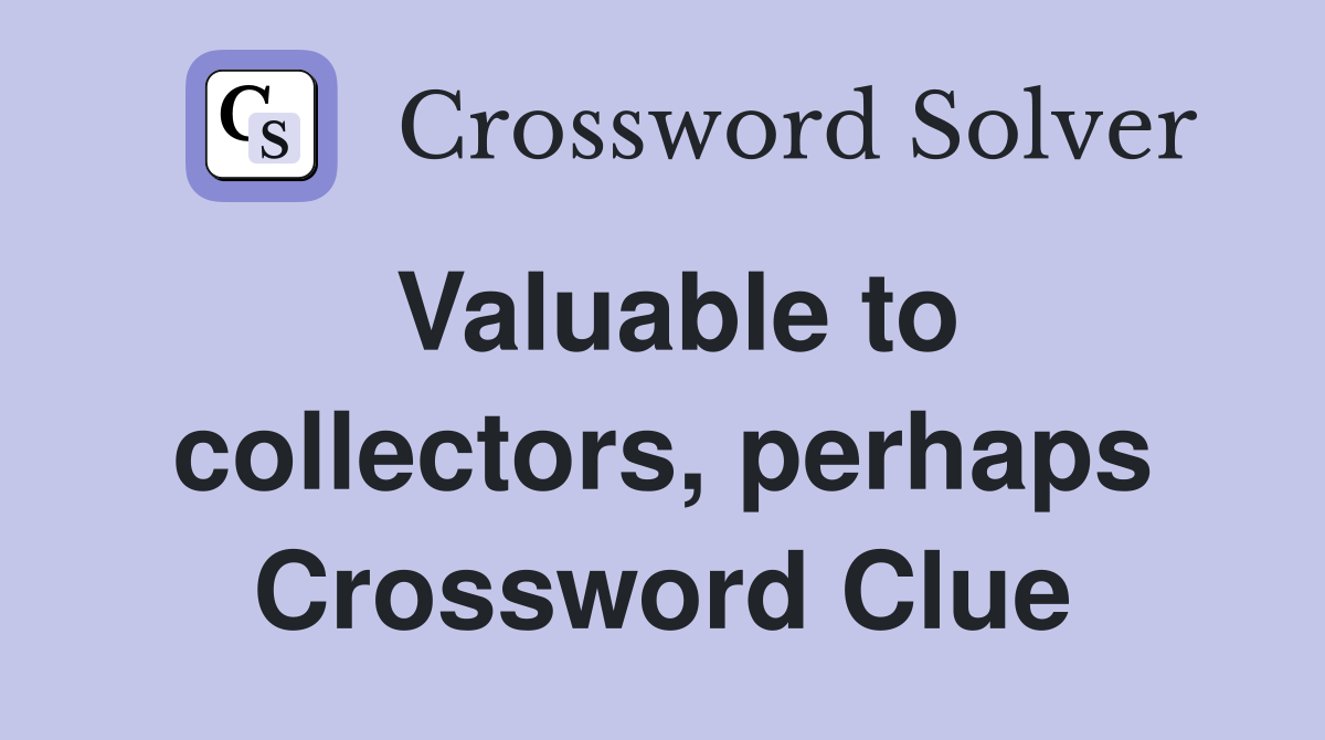 Valuable to collectors, perhaps Crossword Clue