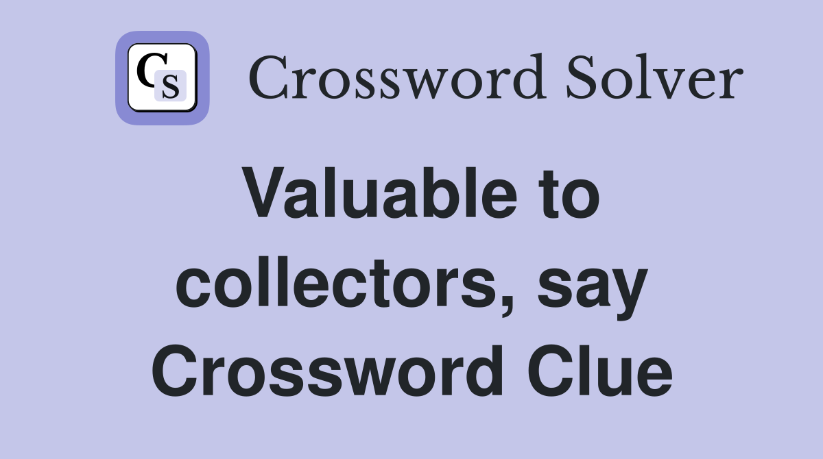 Valuable to collectors, say Crossword Clue