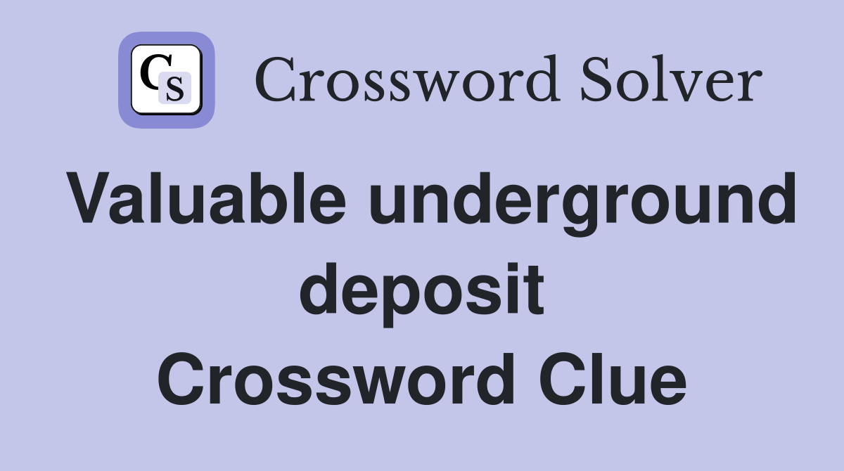 Valuable underground deposit Crossword Clue