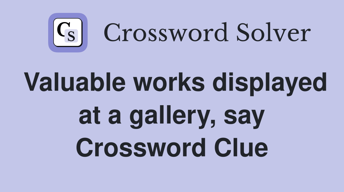 Valuable works displayed at a gallery, say Crossword Clue