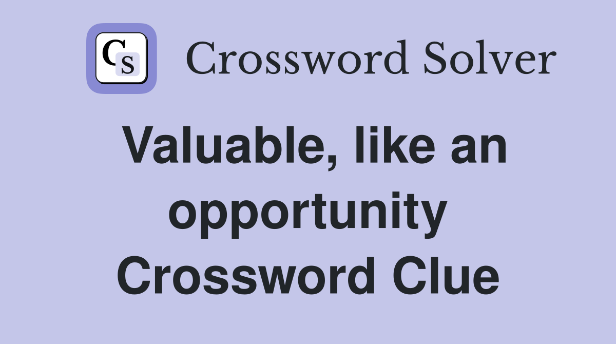 Valuable, like an opportunity Crossword Clue