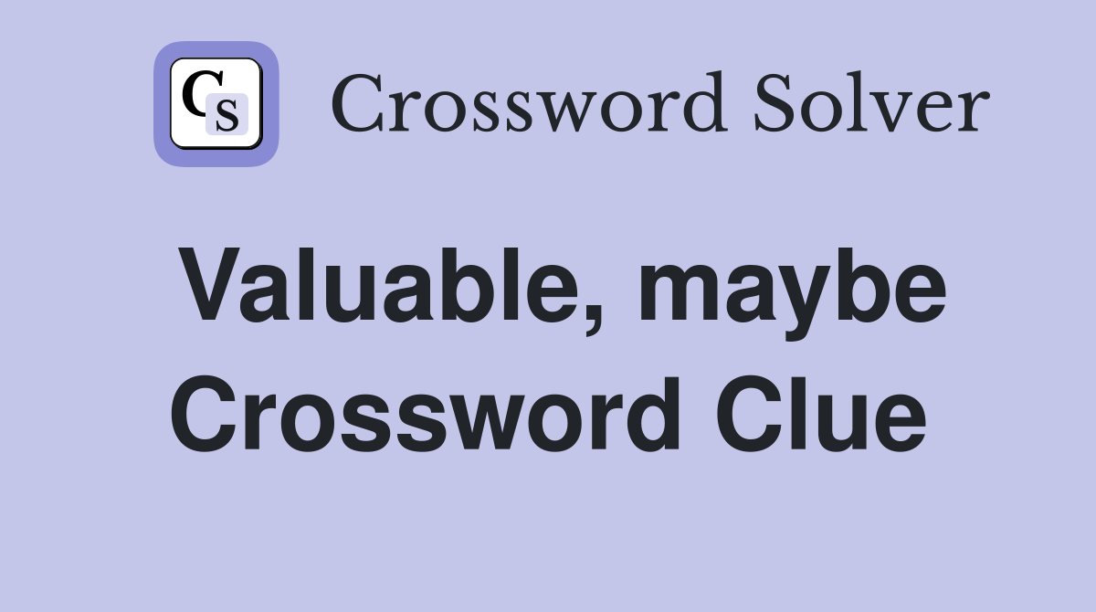Valuable, maybe Crossword Clue