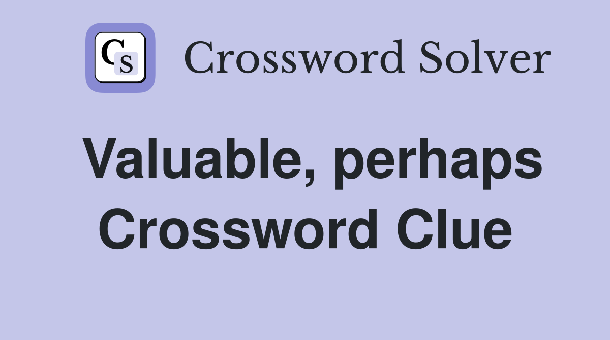 Valuable, perhaps Crossword Clue
