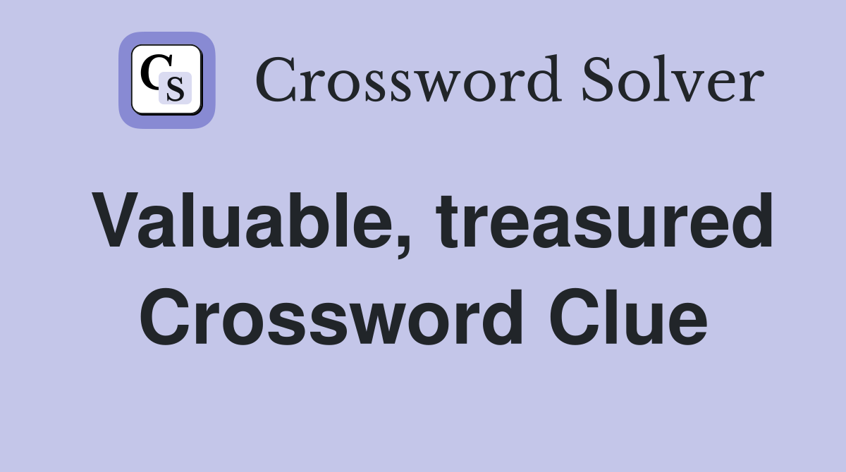 Valuable, treasured Crossword Clue