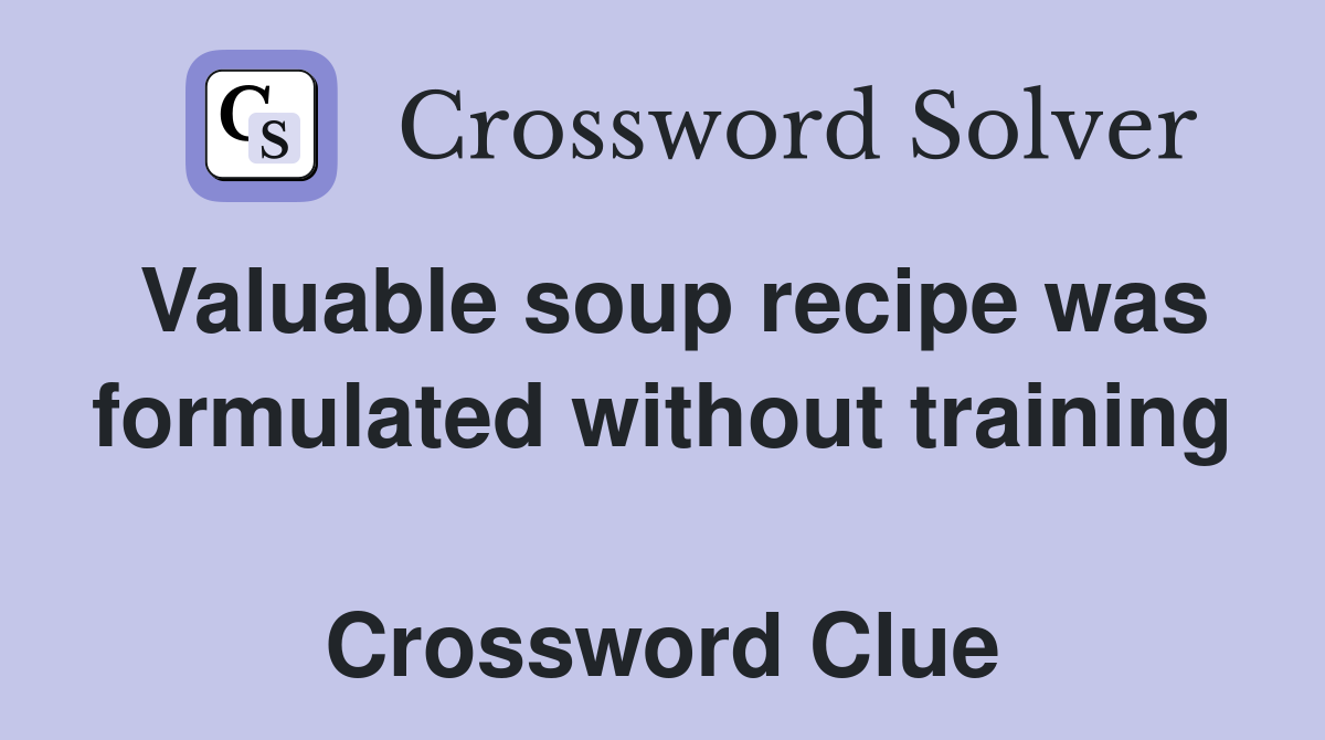 Valuable soup recipe was formulated without training  Crossword Clue
