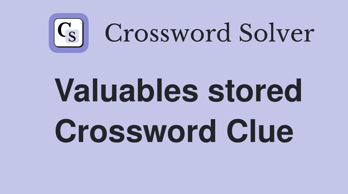Valuables stored Crossword Clue