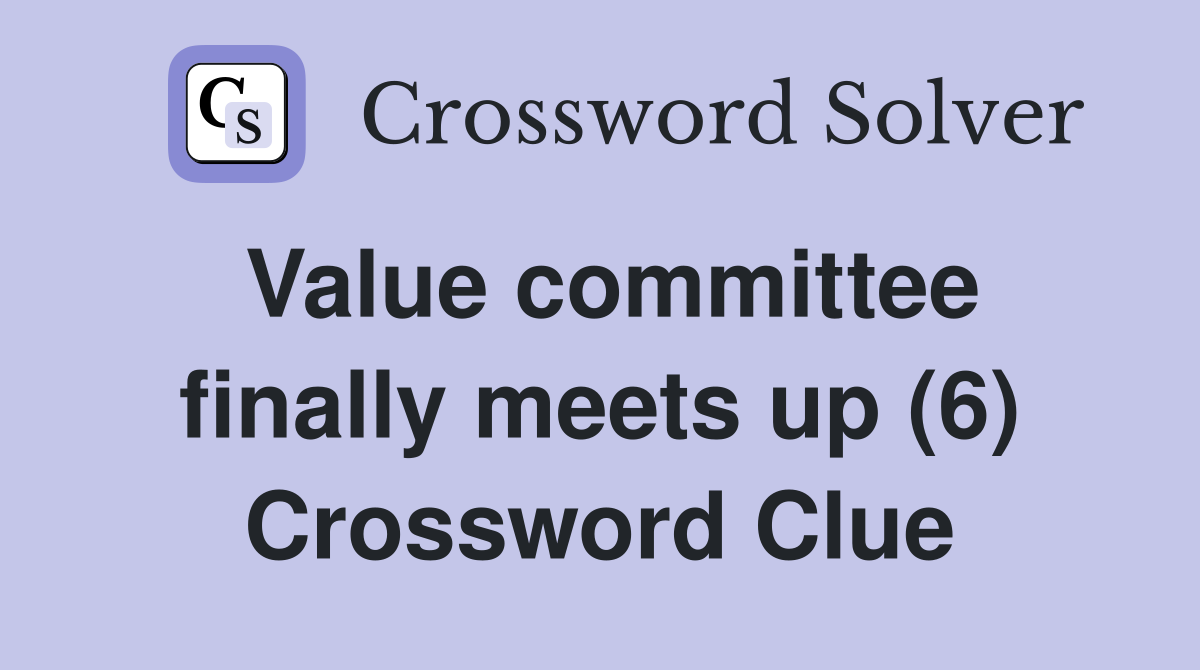 Value committee finally meets up (6) Crossword Clue