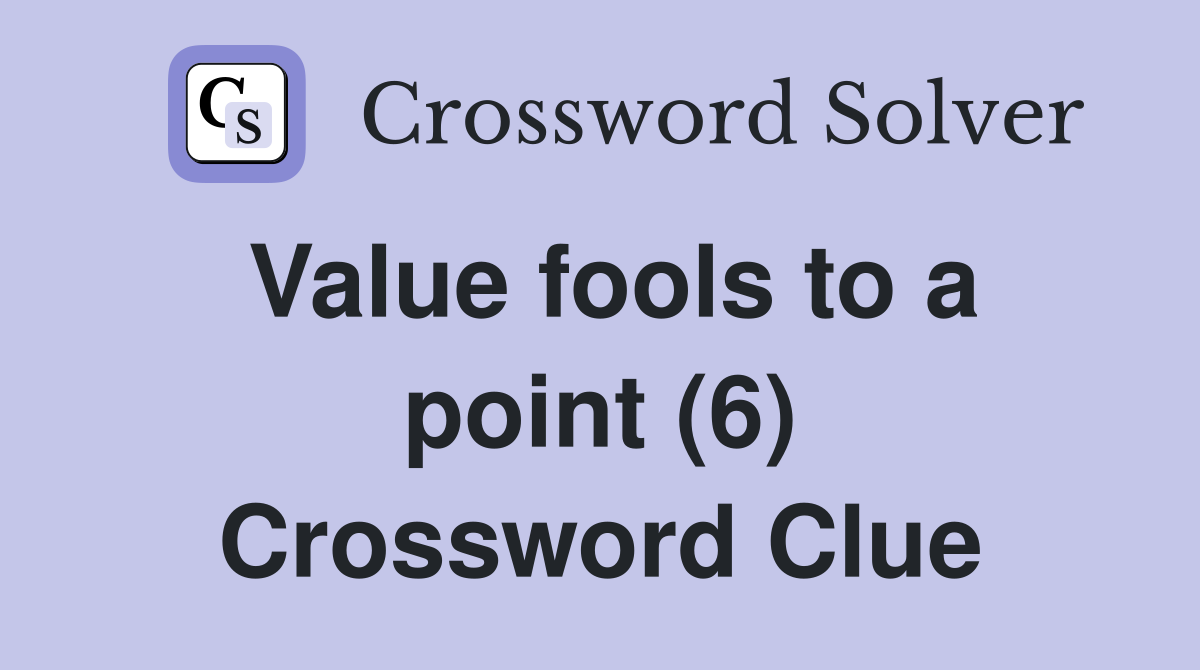 Value fools to a point (6) Crossword Clue
