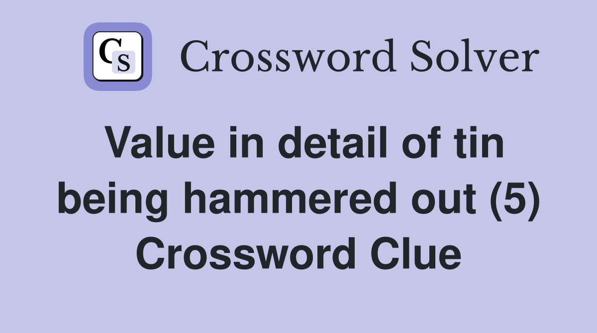 Value in detail of tin being hammered out (5) Crossword Clue
