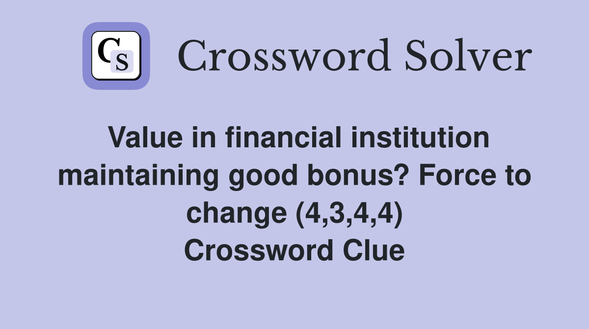 Value in financial institution maintaining good bonus? Force to change (4,3,4,4) Crossword Clue