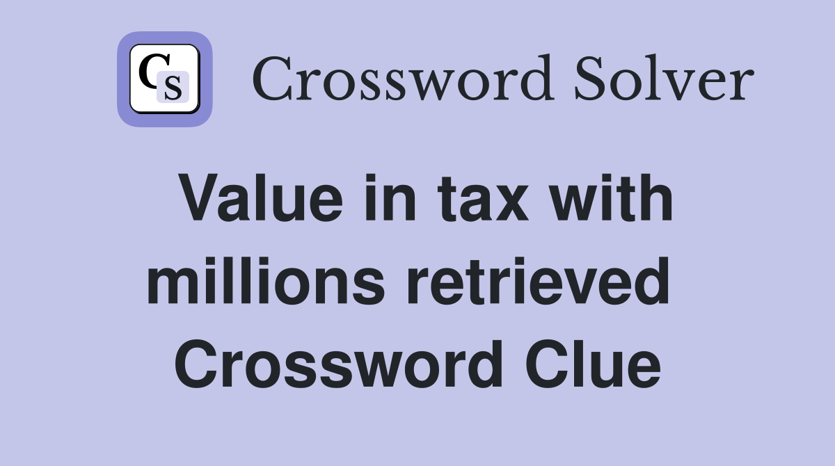 Value in tax with millions retrieved  Crossword Clue