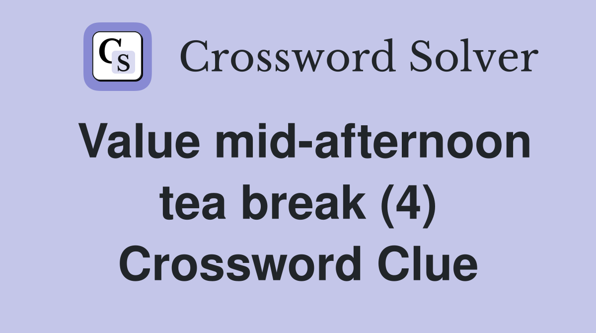 Value mid-afternoon tea break (4) Crossword Clue