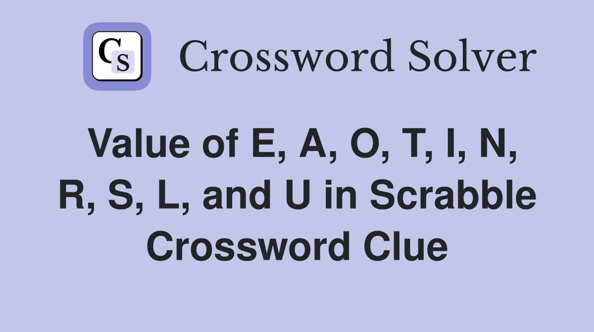 Value of E, A, O, T, I, N, R, S, L, and U in Scrabble Crossword Clue