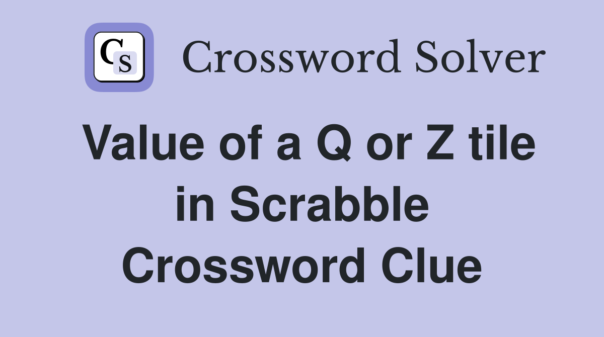 Value of a Q or Z tile in Scrabble Crossword Clue