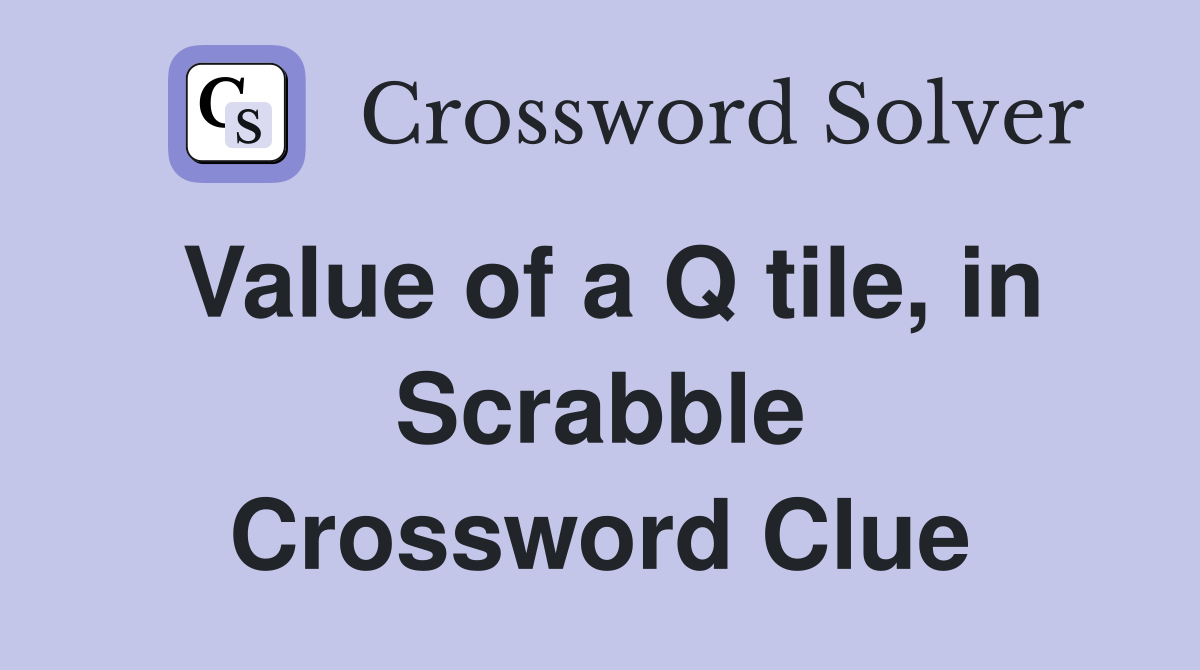 Value of a Q tile, in Scrabble Crossword Clue