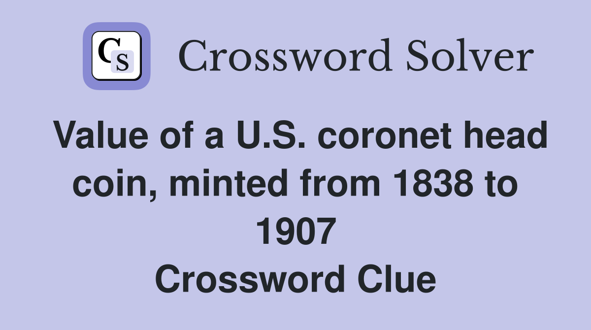 Value of a U.S. coronet head coin, minted from 1838 to 1907 Crossword Clue