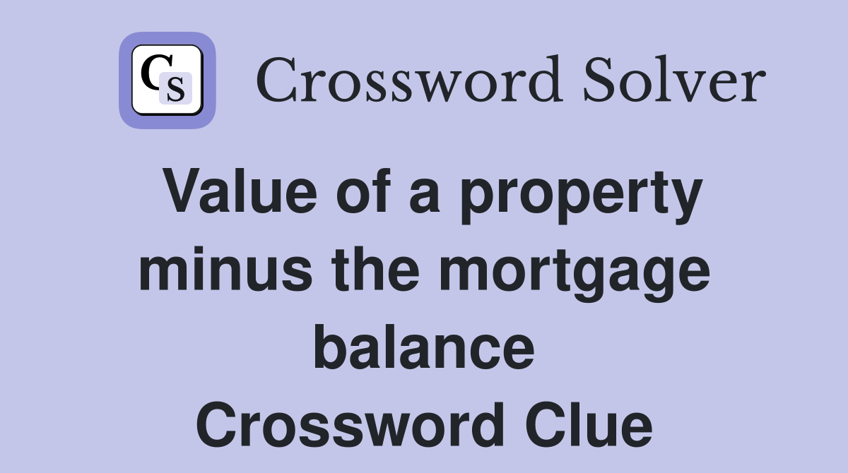 Value of a property minus the mortgage balance Crossword Clue