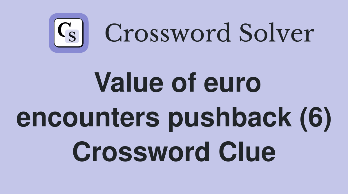 Value of euro encounters pushback (6) Crossword Clue