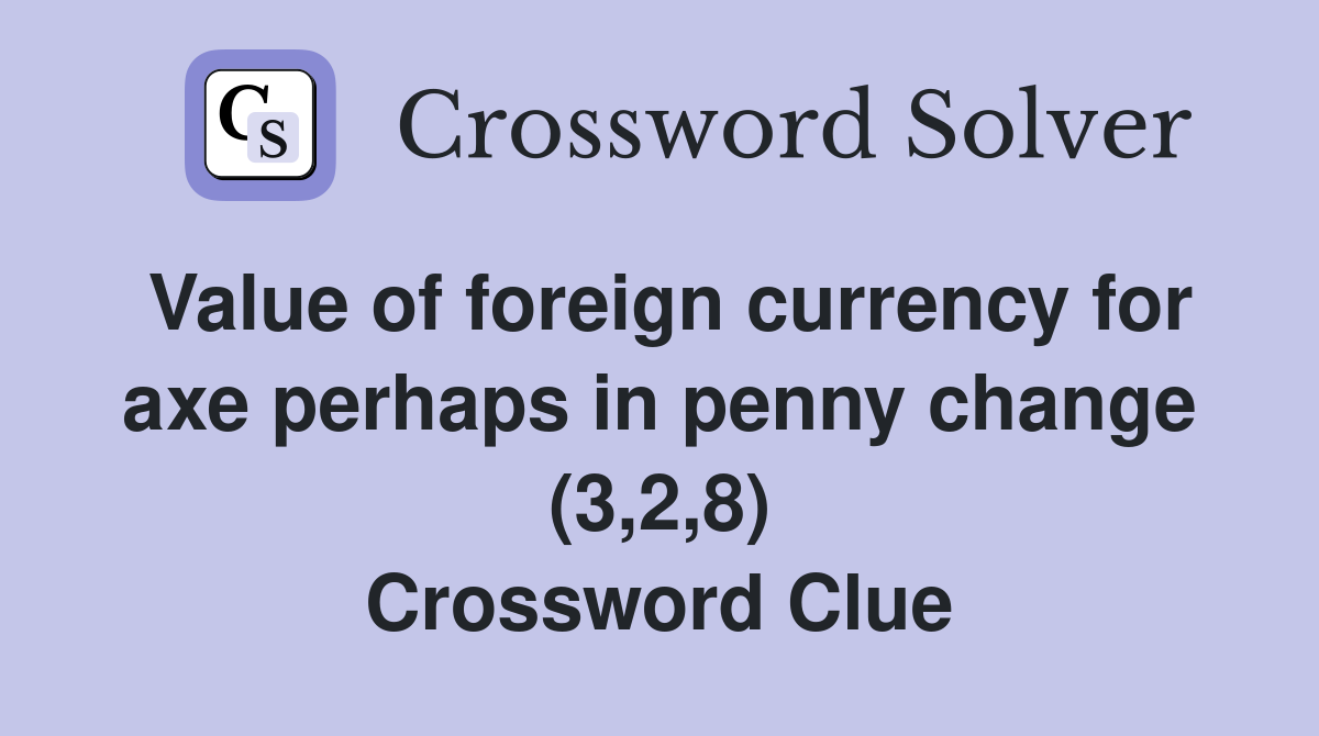 Value of foreign currency for axe perhaps in penny change (3,2,8) Crossword Clue