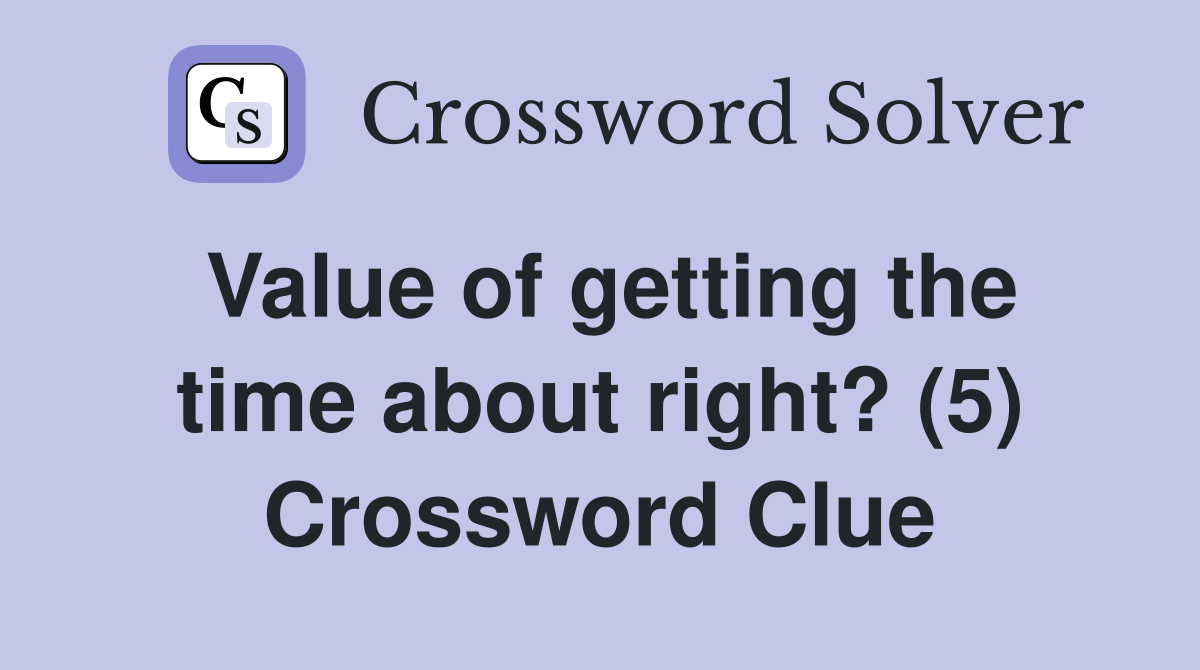 Value of getting the time about right? (5) Crossword Clue