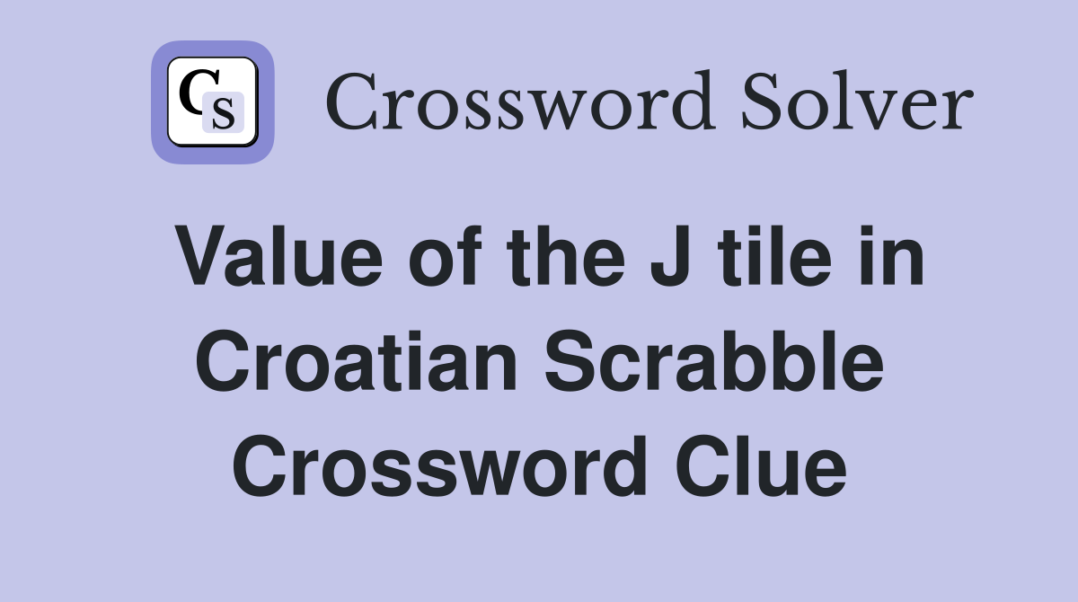 Value of the J tile in Croatian Scrabble Crossword Clue