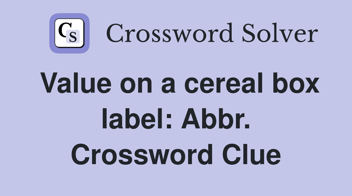 Value on a cereal box label: Abbr. Crossword Clue