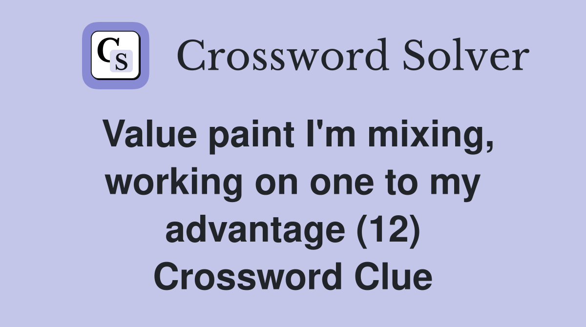 Value paint I'm mixing, working on one to my advantage (12) Crossword Clue