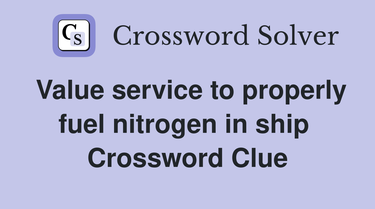 Value service to properly fuel nitrogen in ship  Crossword Clue