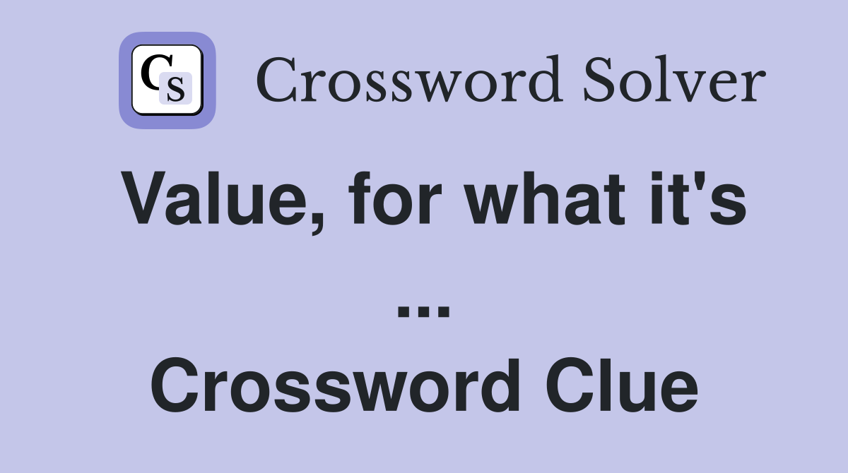Value, for what it's ... Crossword Clue